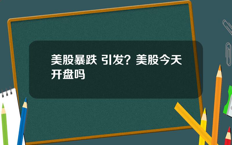 美股暴跌 引发？美股今天开盘吗